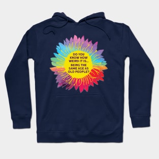 Do You Know How Weird It Is Being The Same Age As Old People? Hoodie